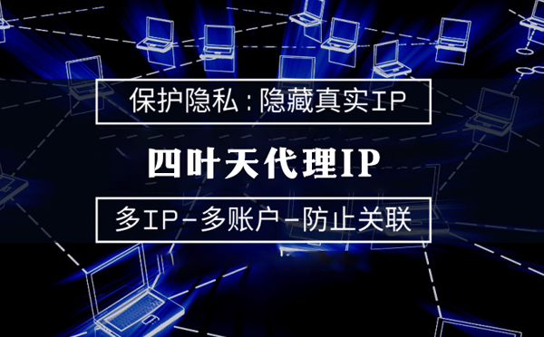 【诸暨代理IP】代理服务器的类型有哪些？四叶天代理IP怎么样